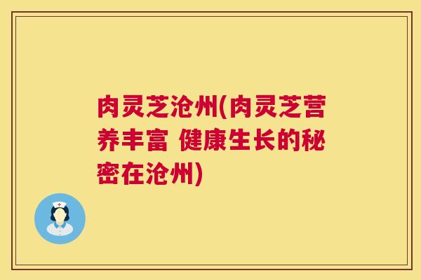 肉灵芝沧州(肉灵芝营养丰富 健康生长的秘密在沧州)