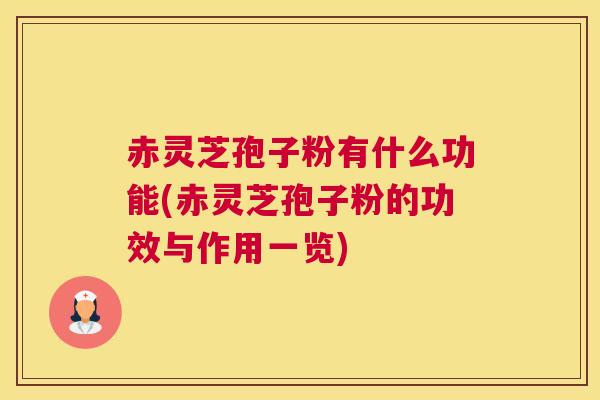赤灵芝孢子粉有什么功能(赤灵芝孢子粉的功效与作用一览)