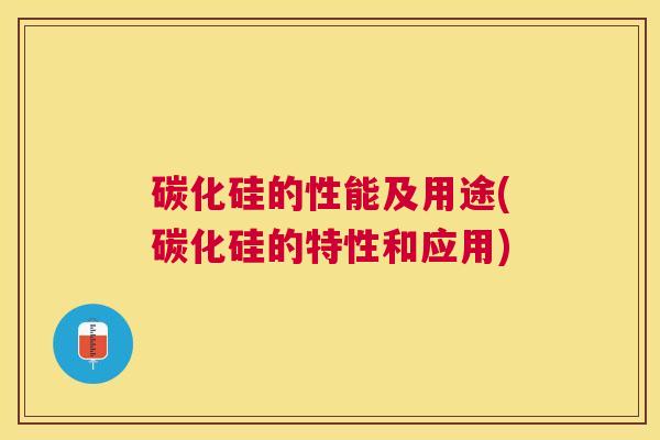 碳化硅的性能及用途(碳化硅的特性和应用)