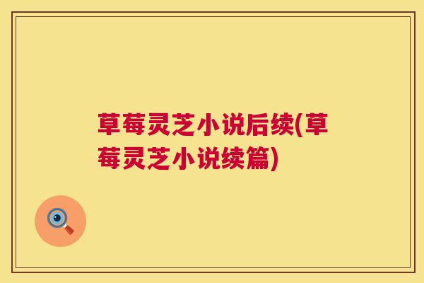 草莓灵芝小说后续(草莓灵芝小说续篇)