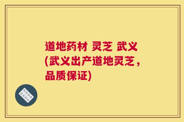 道地药材 灵芝 武义(武义出产道地灵芝，品质保证)