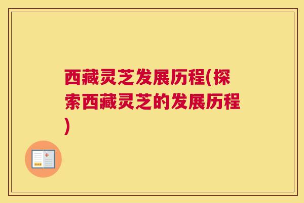 西藏灵芝发展历程(探索西藏灵芝的发展历程)