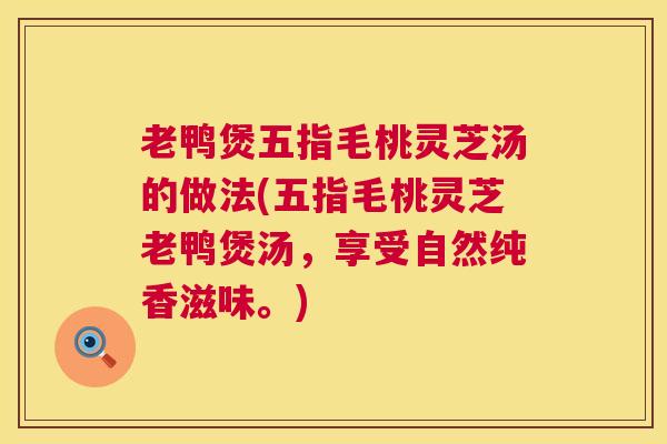 老鸭煲五指毛桃灵芝汤的做法(五指毛桃灵芝老鸭煲汤，享受自然纯香滋味。)