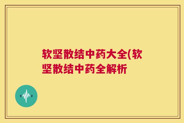 软坚散结中药大全(软坚散结中药全解析