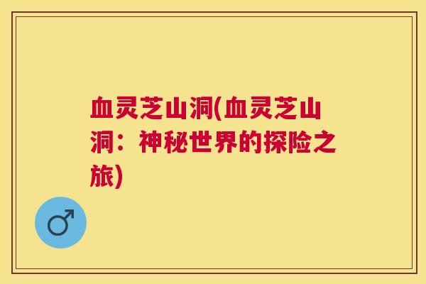 灵芝山洞(灵芝山洞:神秘世界的探险之旅) 灵芝山洞(灵芝山洞:神秘世界的探险之旅)
