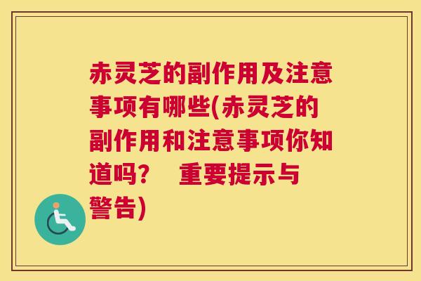 赤灵芝的副作用及注意事项有哪些(赤灵芝的副作用和注意事项你知道吗？  重要提示与警告)