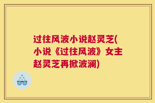 过往风波小说赵灵芝(小说《过往风波》女主赵灵芝再掀波澜)