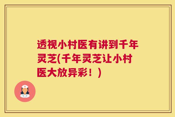 透视小村医有讲到千年灵芝(千年灵芝让小村医大放异彩！)