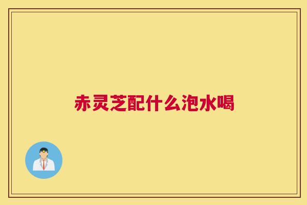 赤灵芝配什么泡水喝