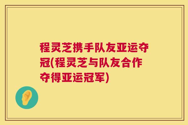 程灵芝携手队友亚运夺冠(程灵芝与队友合作夺得亚运冠军)