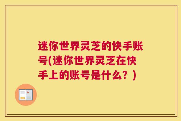 迷你世界灵芝的快手账号(迷你世界灵芝在快手上的账号是什么？)