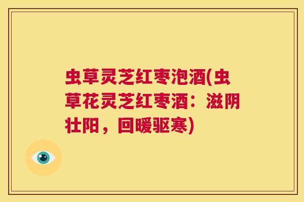 虫草灵芝红枣泡酒(虫草花灵芝红枣酒：滋阴壮阳，回暖驱寒)