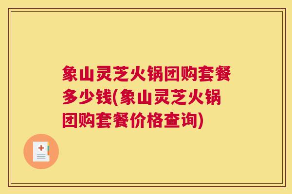 象山灵芝火锅团购套餐多少钱(象山灵芝火锅团购套餐价格查询)