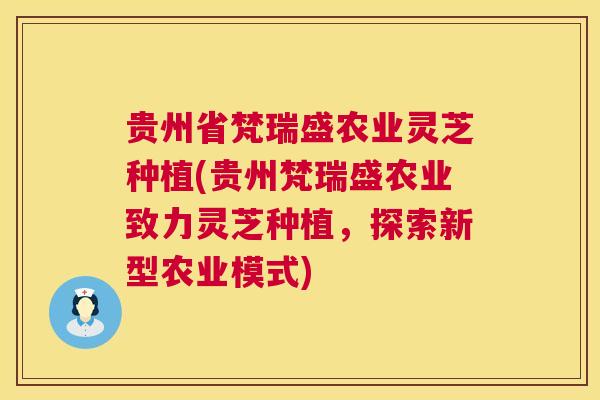贵州省梵瑞盛农业灵芝种植(贵州梵瑞盛农业致力灵芝种植，探索新型农业模式)