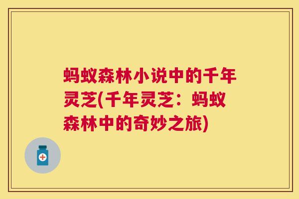 蚂蚁森林小说中的千年灵芝(千年灵芝:蚂蚁森林中的奇妙之旅) 蚂蚁森林小说中的千年灵芝(千年灵芝:蚂蚁森林中的奇妙之旅)