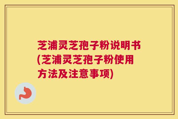 芝浦灵芝孢子粉说明书(芝浦灵芝孢子粉使用方法及注意事项)