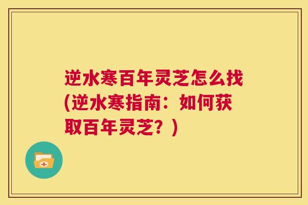 逆水寒百年灵芝怎么找(逆水寒指南：如何获取百年灵芝？)