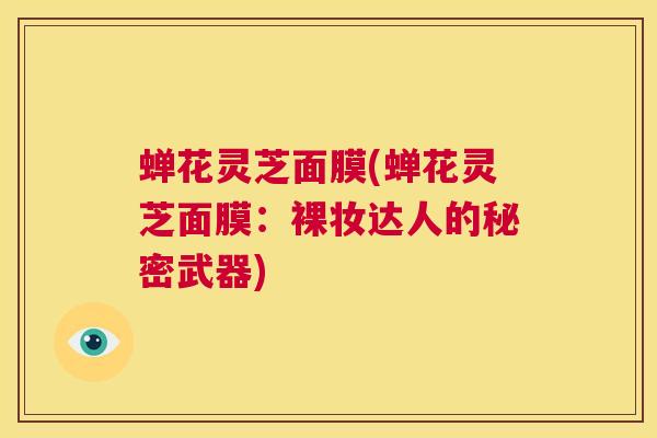 蝉花灵芝面膜(蝉花灵芝面膜：裸妆达人的秘密武器)