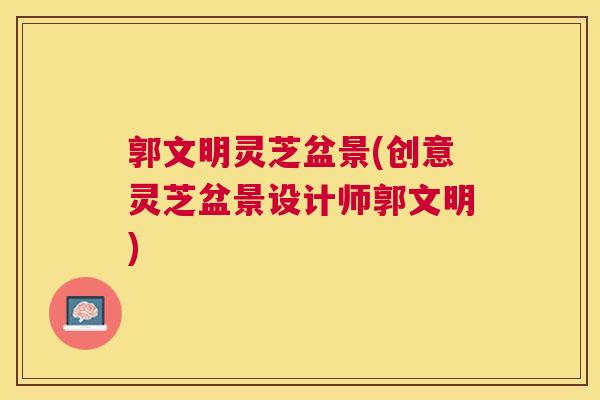 郭文明灵芝盆景(创意灵芝盆景设计师郭文明)