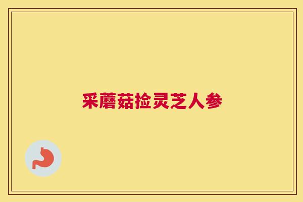 采蘑菇捡灵芝人参