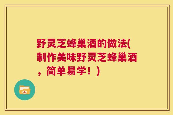 野灵芝蜂巢酒的做法(制作美味野灵芝蜂巢酒，简单易学！)