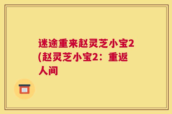 迷途重来赵灵芝小宝2(赵灵芝小宝2：重返人间