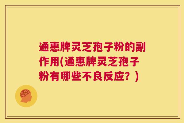通惠牌灵芝孢子粉的副作用(通惠牌灵芝孢子粉有哪些不良反应？)