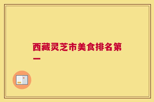 西藏灵芝市美食排名第一