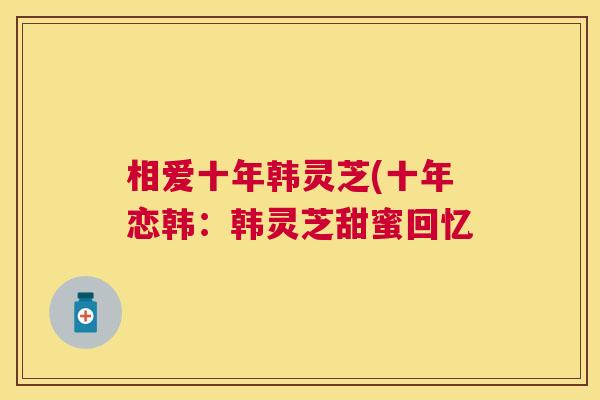 相爱十年韩灵芝(十年恋韩：韩灵芝甜蜜回忆