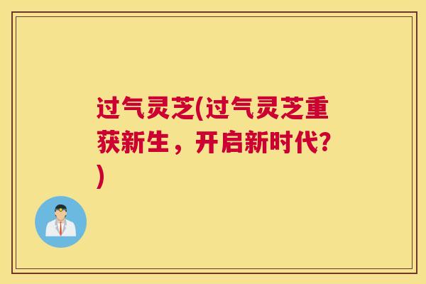 过气灵芝(过气灵芝重获新生，开启新时代？)