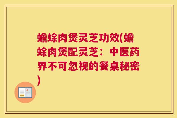 蟾蜍肉煲灵芝功效(蟾蜍肉煲配灵芝：中医药界不可忽视的餐桌秘密)