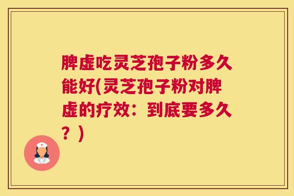 脾虚吃灵芝孢子粉多久能好(灵芝孢子粉对脾虚的疗效：到底要多久？)