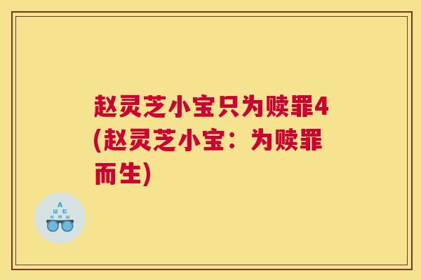 赵灵芝小宝只为赎罪4(赵灵芝小宝：为赎罪而生)