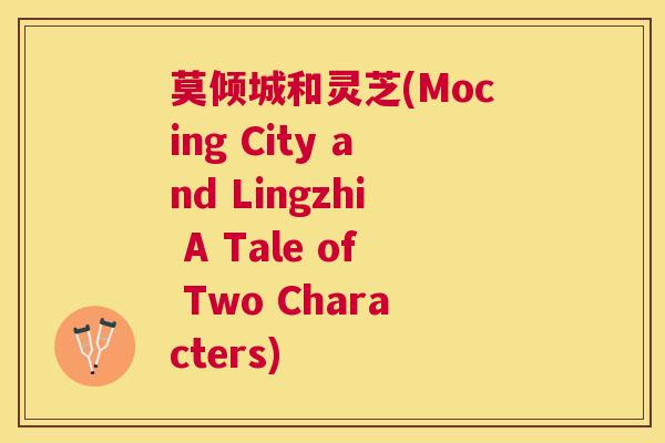 莫倾城和灵芝(Mocing City and Lingzhi A Tale of Two Characters)