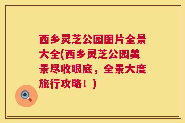 西乡灵芝公园图片全景大全(西乡灵芝公园美景尽收眼底，全景大度旅行攻略！)