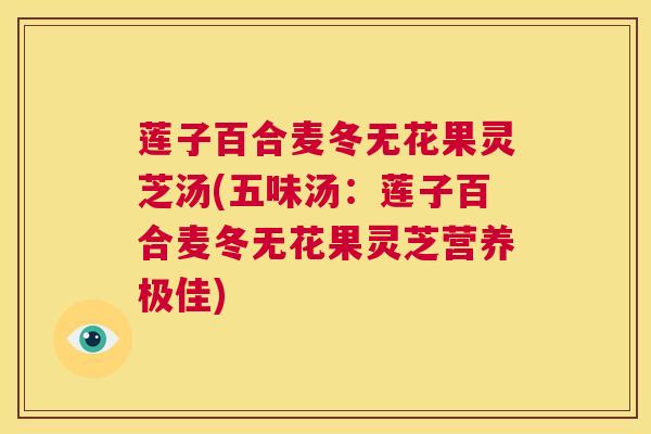 莲子百合麦冬无花果灵芝汤(五味汤：莲子百合麦冬无花果灵芝营养极佳)