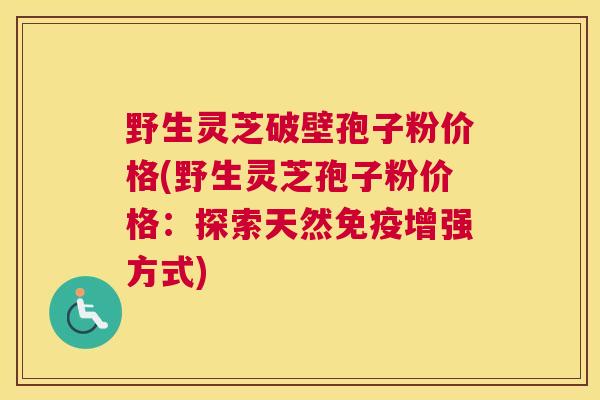 野生灵芝破壁孢子粉价格(野生灵芝孢子粉价格：探索天然免疫增强方式)