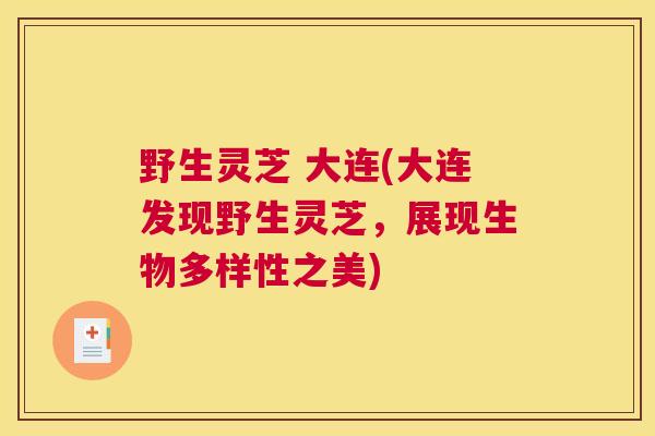 野生灵芝 大连(大连发现野生灵芝，展现生物多样性之美)
