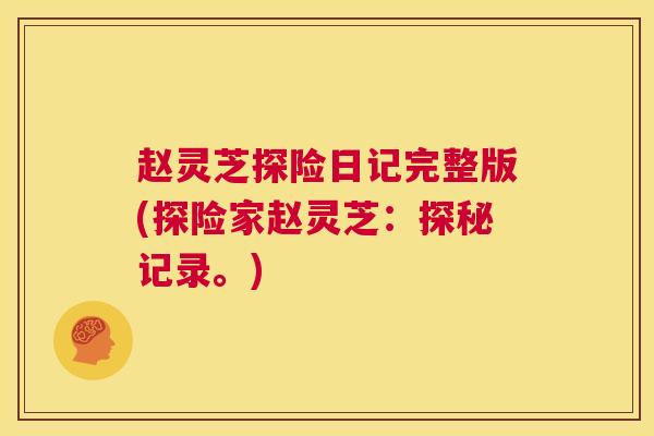 赵灵芝探险日记完整版(探险家赵灵芝：探秘记录。)