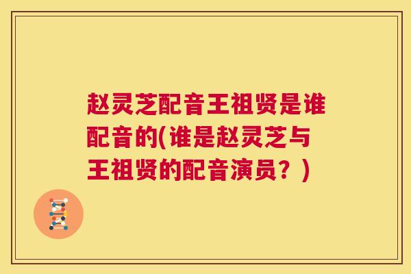 赵灵芝配音王祖贤是谁配音的(谁是赵灵芝与王祖贤的配音演员？)
