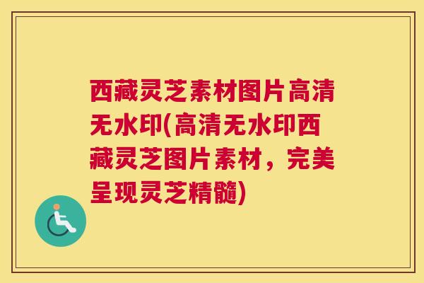 西藏灵芝素材图片高清无水印(高清无水印西藏灵芝图片素材，完美呈现灵芝精髓)