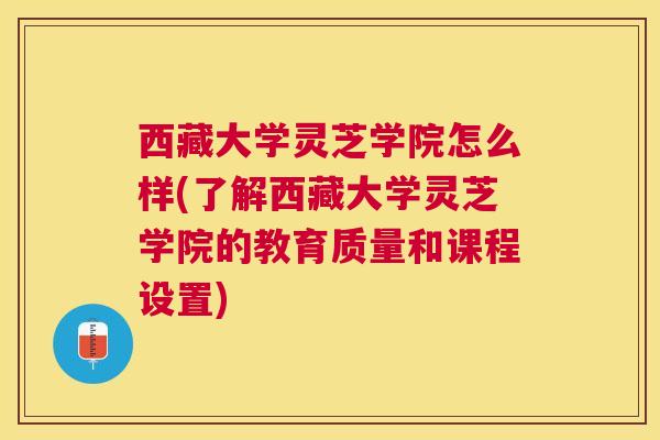 西藏大学灵芝学院怎么样(了解西藏大学灵芝学院的教育质量和课程设置)