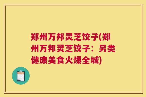 郑州万邦灵芝饺子(郑州万邦灵芝饺子：另类健康美食火爆全城)