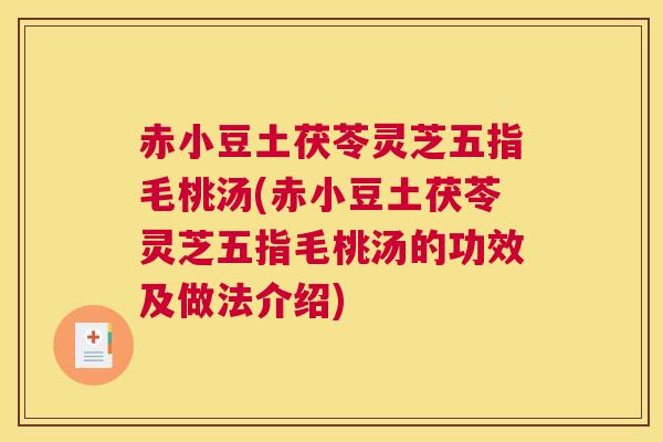 赤小豆土茯苓灵芝五指毛桃汤(赤小豆土茯苓灵芝五指毛桃汤的功效及做法介绍) 赤小豆土茯苓灵芝五指毛桃汤(赤小豆土茯苓灵芝五指毛桃汤的功效及做法介绍)