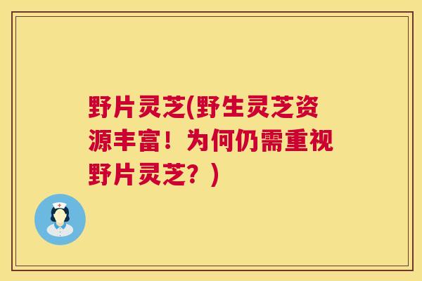 野片灵芝(野生灵芝资源丰富！为何仍需重视野片灵芝？)