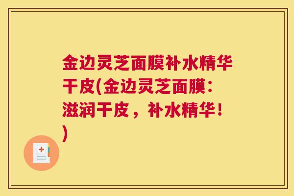 金边灵芝面膜补水精华干皮(金边灵芝面膜：滋润干皮，补水精华！)