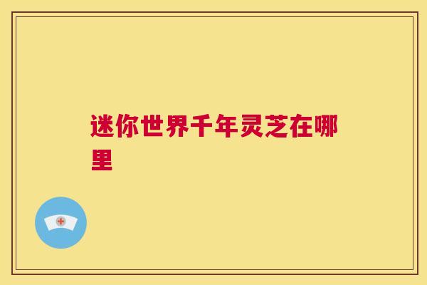 迷你世界千年灵芝在哪里
