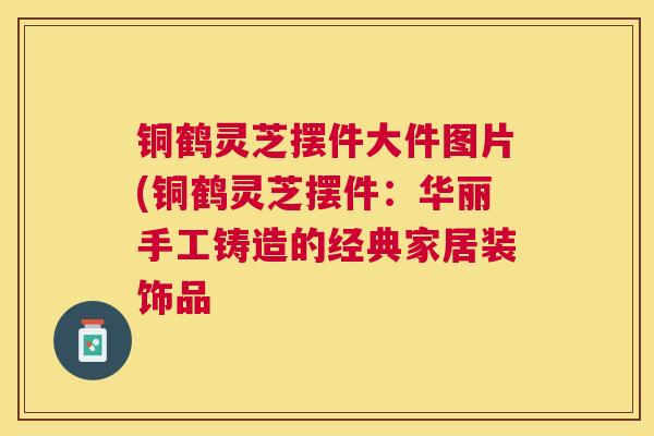 铜鹤灵芝摆件大件图片(铜鹤灵芝摆件：华丽手工铸造的经典家居装饰品