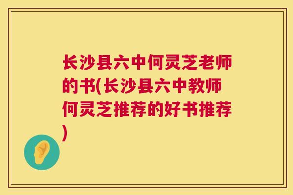 长沙县六中何灵芝老师的书(长沙县六中教师何灵芝推荐的好书推荐)