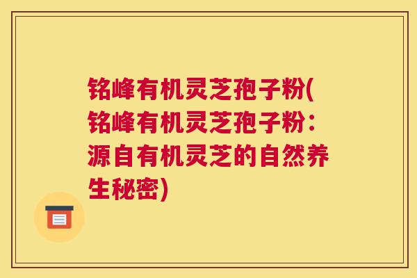 铭峰有机灵芝孢子粉(铭峰有机灵芝孢子粉：源自有机灵芝的自然养生秘密)